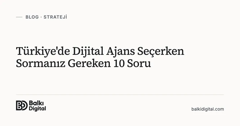 Türkiye'de Dijital Ajans Seçerken Sormanız Gereken 10 Soru