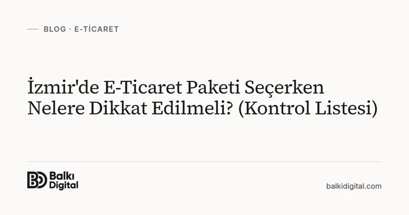 İzmir'de E-Ticaret Paketi Seçerken Nelere Dikkat Edilmeli? (Kontrol Listesi)