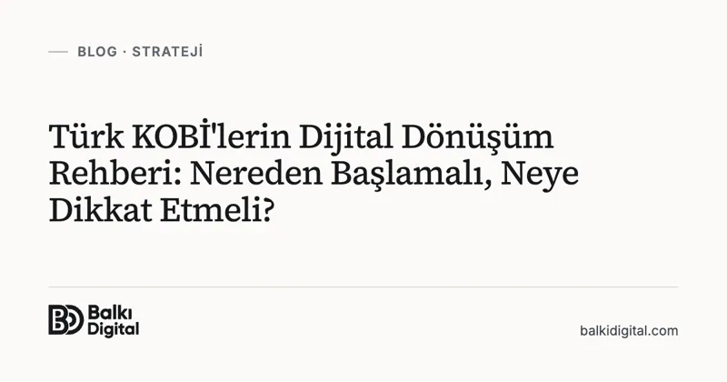 Türk KOBİ'lerin Dijital Dönüşüm Rehberi: Nereden Başlamalı, Neye Dikkat Etmeli?