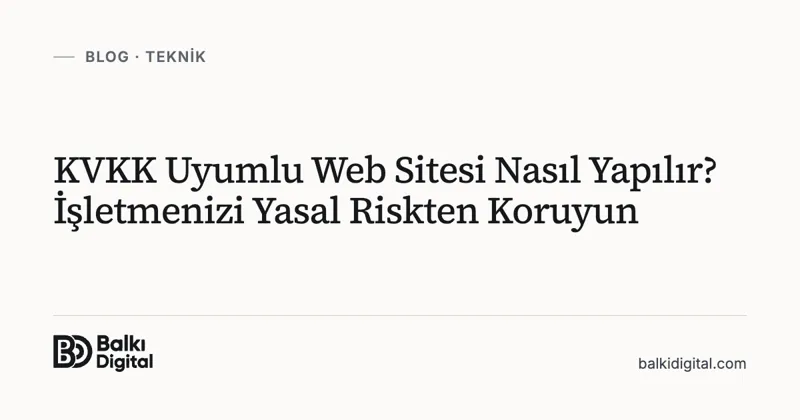KVKK Uyumlu Web Sitesi Nasıl Yapılır? İşletmenizi Yasal Riskten Koruyun