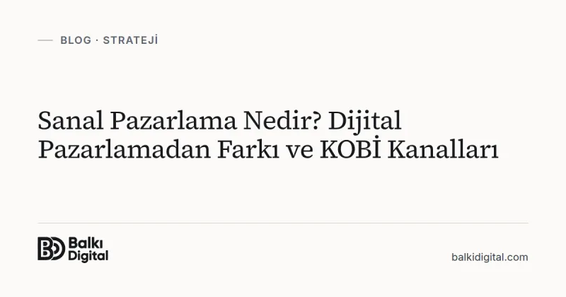 Sanal Pazarlama Nedir? Dijital Pazarlamadan Farkı ve KOBİ Kanalları