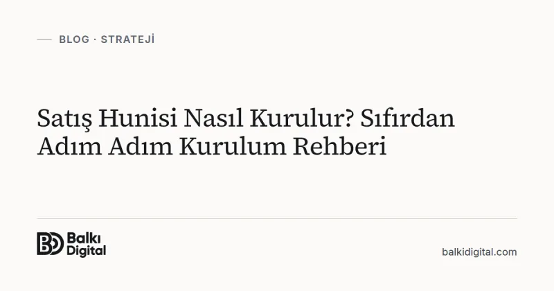 Satış Hunisi Nasıl Kurulur? Sıfırdan Adım Adım Kurulum Rehberi