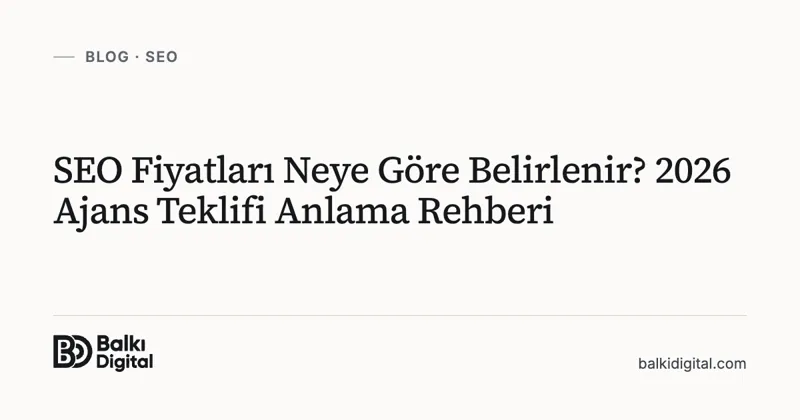 SEO Fiyatları Neye Göre Belirlenir? 2026 Ajans Teklifi Anlama Rehberi