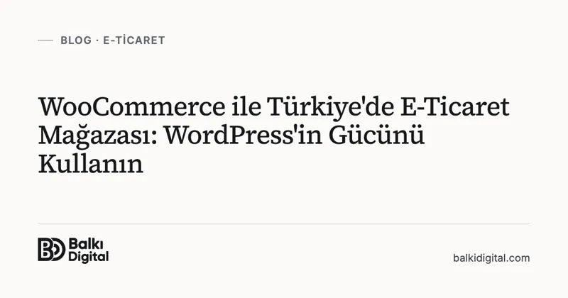 WooCommerce ile Türkiye'de E-Ticaret Mağazası: WordPress'in Gücünü Kullanın